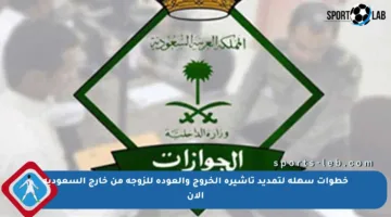 خطوات سهلة لتمديد تأشيرة الخروج والعودة للزوجة من خارج السعودية الآن